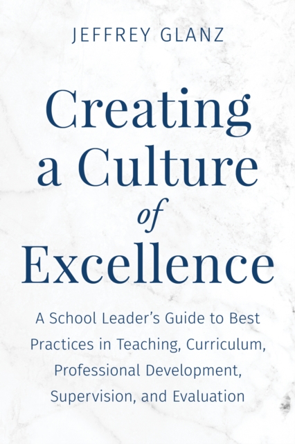 Creating a Culture of Excellence : A School Leader's Guide to Best Practices in Teaching, Curriculum, Professional Development, Supervision, and Evaluation, EPUB eBook