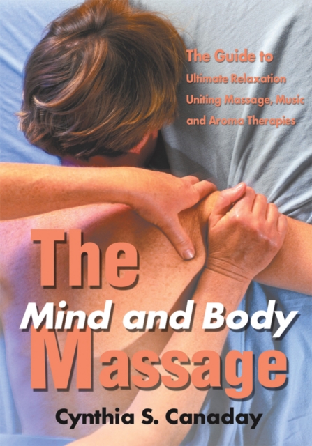 The Mind and Body Massage : The Guide to Ultimate Relaxation Uniting Massage, Music and Aroma Therapies, EPUB eBook