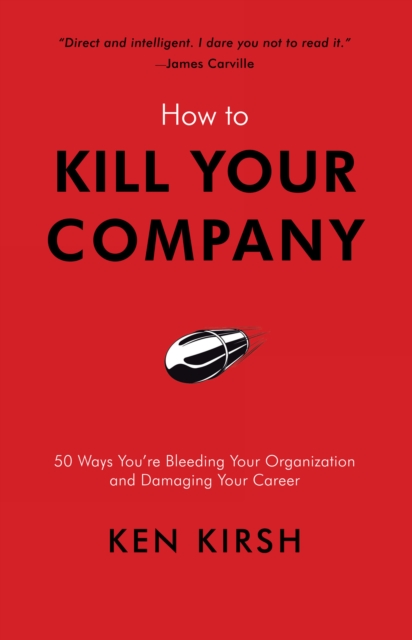 How to Kill Your Company : 50 Ways You're Bleeding Your Organization and Damaging Your Career, EPUB eBook
