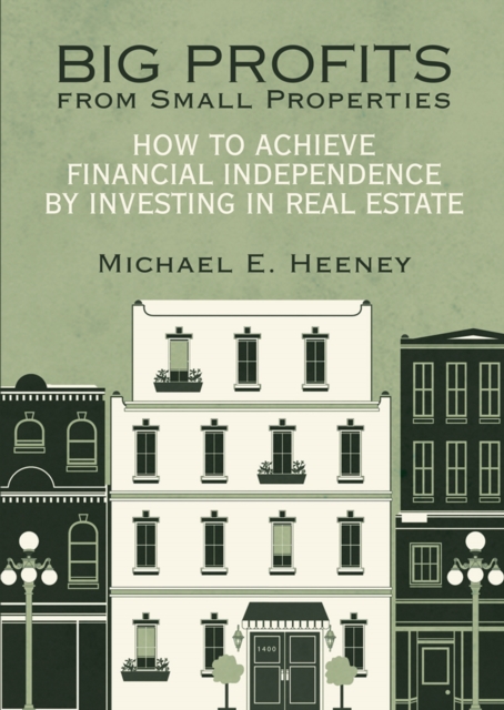 Big Profits from Small Properties : How to Achieve Financial Independence by Investing in Real Estate, EPUB eBook