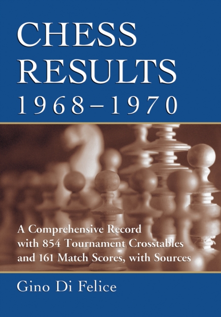 Chess Results, 1968-1970 : A Comprehensive Record with 854 Tournament Crosstables and 161 Match Scores, with Sources, PDF eBook