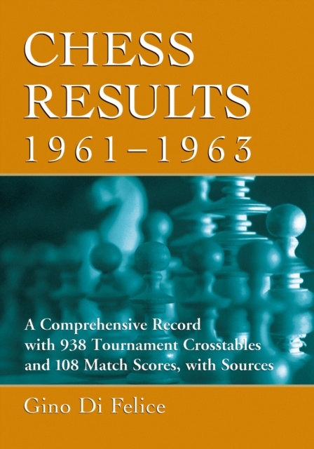 Chess Results, 1961-1963 : A Comprehensive Record with 938 Tournament Crosstables and 108 Match Scores, with Sources, PDF eBook
