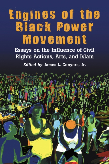 Engines of the Black Power Movement : Essays on the Influence of Civil Rights Actions, Arts, and Islam, PDF eBook