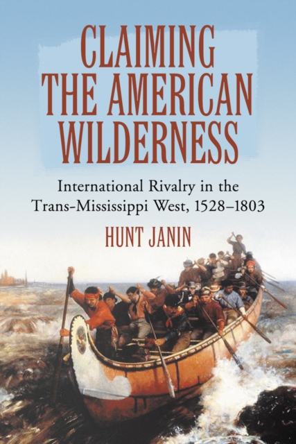 Claiming the American Wilderness : International Rivalry in the Trans-Mississippi West, 1528-1803, PDF eBook