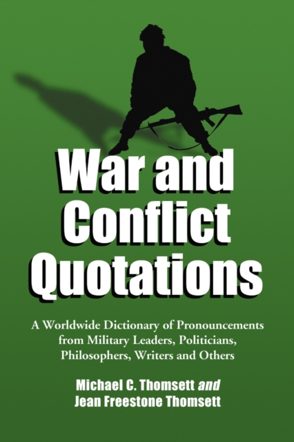 War and Conflict Quotations : A Worldwide Dictionary of Pronouncements from Military Leaders, Politicians, Philosophers, Writers and Others, PDF eBook