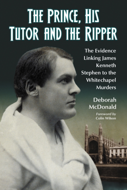 The Prince, His Tutor and the Ripper : The Evidence Linking James Kenneth Stephen to the Whitechapel Murders, EPUB eBook