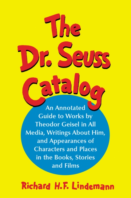 The Dr. Seuss Catalog : An Annotated Guide to Works by Theodor Geisel in All Media, Writings About Him, and Appearances of Characters and Places in the Books, Stories and Films, PDF eBook