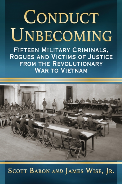 Conduct Unbecoming : Fifteen Military Criminals, Rogues and Victims of Justice from the Revolutionary War to Vietnam, EPUB eBook