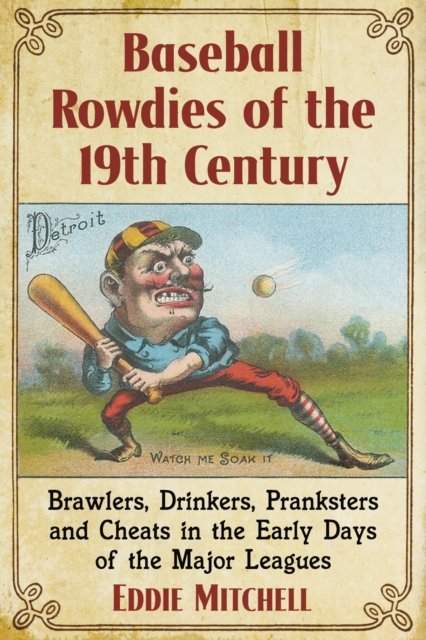 Baseball Rowdies of the 19th Century : Brawlers, Drinkers, Pranksters and Cheats in the Early Days of the Major Leagues, EPUB eBook