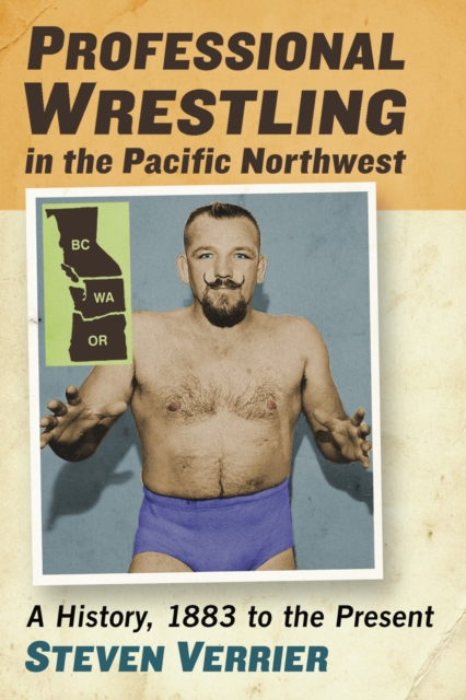 Professional Wrestling in the Pacific Northwest : A History, 1883 to the Present, EPUB eBook