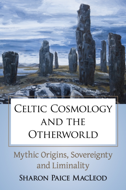 Celtic Cosmology and the Otherworld : Mythic Origins, Sovereignty and Liminality, EPUB eBook