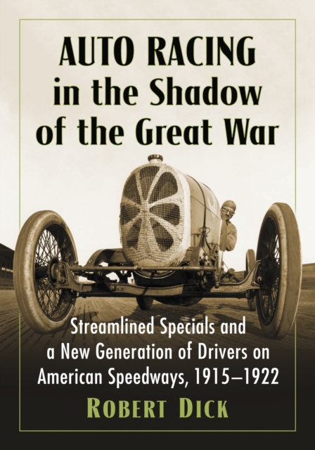 Auto Racing in the Shadow of the Great War : Streamlined Specials and a New Generation of Drivers on American Speedways, 1915-1922, EPUB eBook