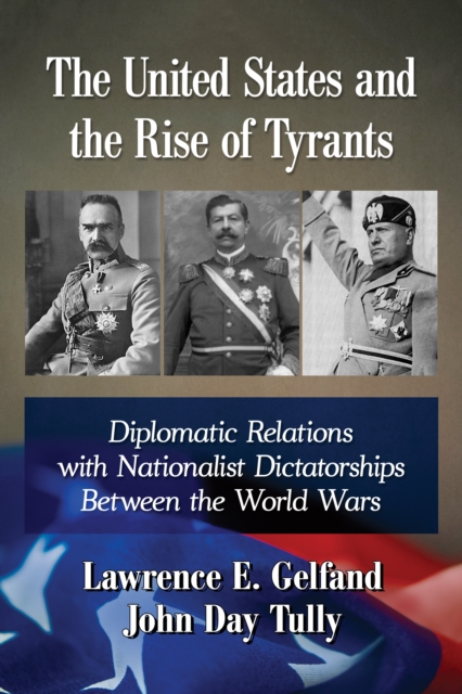 The United States and the Rise of Tyrants : Diplomatic Relations with Nationalist Dictatorships Between the World Wars, EPUB eBook