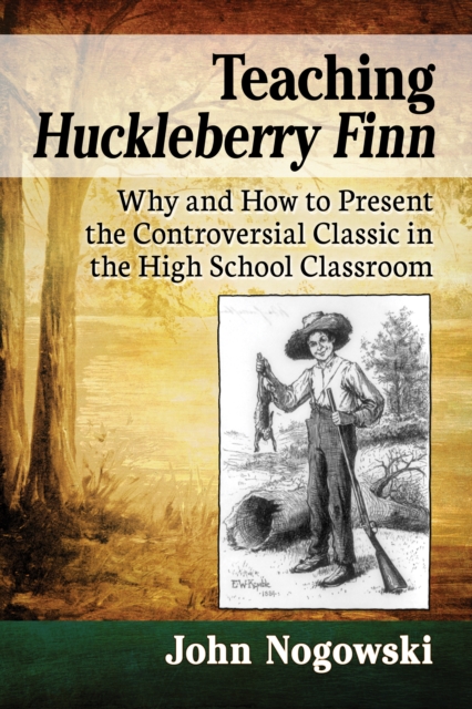 Teaching Huckleberry Finn : Why and How to Present the Controversial Classic in the High School Classroom, EPUB eBook