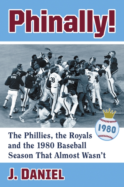 Phinally! : The Phillies, the Royals and the 1980 Baseball Season That Almost Wasn't, EPUB eBook