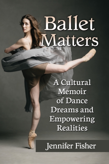 Ballet Matters : A Cultural Memoir of Dance Dreams and Empowering Realities, EPUB eBook