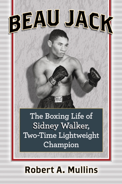 Beau Jack : The Boxing Life of Sidney Walker, Two-Time Lightweight Champion, EPUB eBook