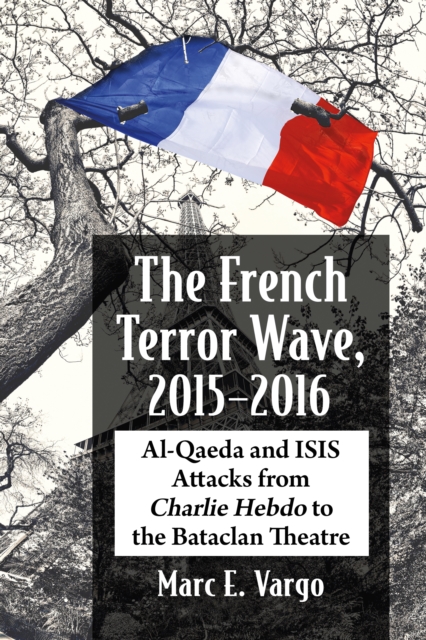 The French Terror Wave, 2015-2016 : Al-Qaeda and ISIS Attacks from Charlie Hebdo to the Bataclan Theatre, EPUB eBook