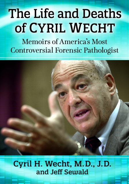 The Life and Deaths of Cyril Wecht : Memoirs of America's Most Controversial Forensic Pathologist, EPUB eBook