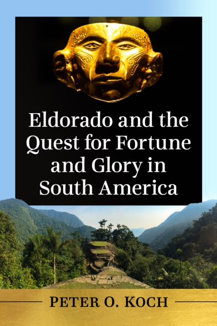 Eldorado and the Quest for Fortune and Glory in South America, EPUB eBook