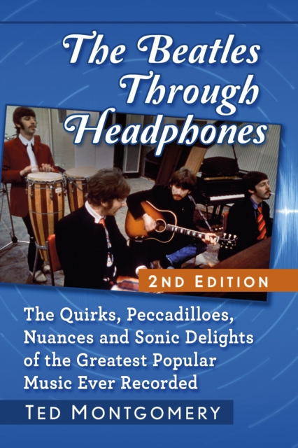 The Beatles Through Headphones : The Quirks, Peccadilloes, Nuances and Sonic Delights of the Greatest Popular Music Ever Recorded, 2d ed., EPUB eBook