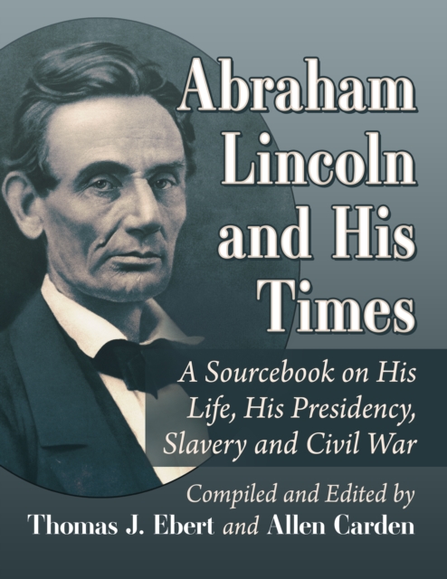 Abraham Lincoln and His Times : A Sourcebook on His Life, His Presidency, Slavery and Civil War, EPUB eBook