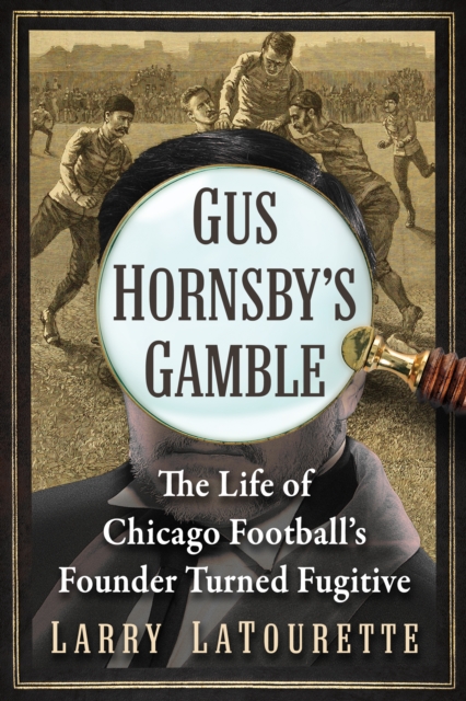 Gus Hornsby's Gamble : The Life of Chicago Football's Founder Turned Fugitive, EPUB eBook