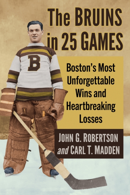 The Bruins in 25 Games : Boston's Most Unforgettable Wins and Heartbreaking Losses, EPUB eBook