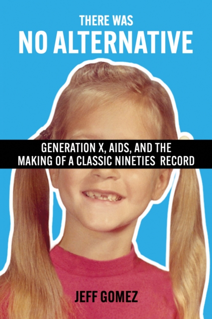 There Was No Alternative : Generation X, AIDS, and the Making of a Classic Nineties Record, EPUB eBook