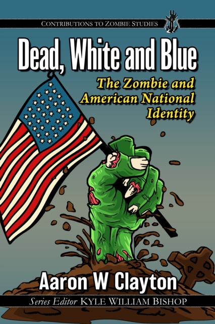 Dead, White and Blue : The Zombie and American National Identity, EPUB eBook