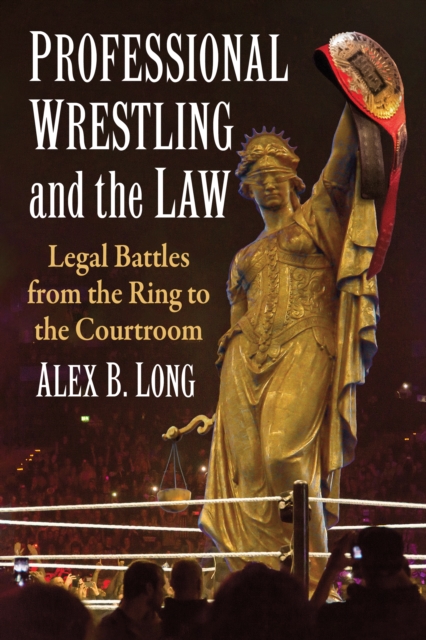 Professional Wrestling and the Law : Legal Battles from the Ring to the Courtroom, EPUB eBook