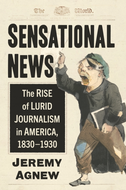 Sensational News : The Rise of Lurid Journalism in America, 1830-1930, EPUB eBook