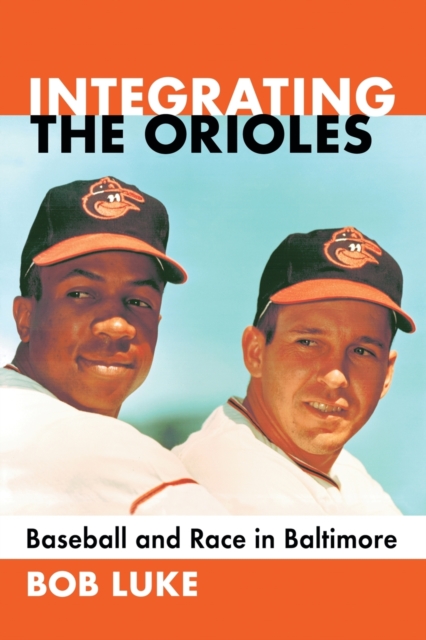 Integrating the Orioles : Baseball and Race in Baltimore, Paperback / softback Book