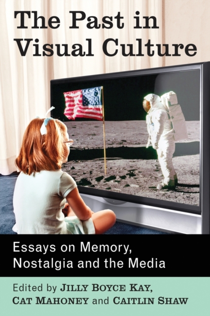 The Past in Visual Culture : Essays on Memory, Nostalgia and the Media, Paperback / softback Book