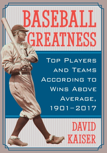 Baseball Greatness : Top Players and Teams According to Wins Above Average, 1901-2016, Paperback / softback Book