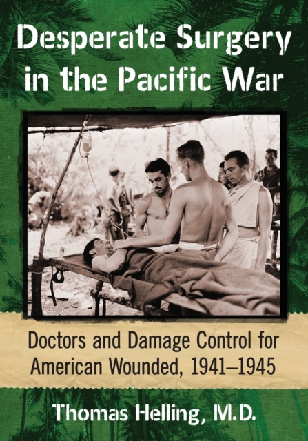 Desperate Surgery in the Pacific War : American Doctors and Damage Control at the Front, 1942-1945, Paperback / softback Book