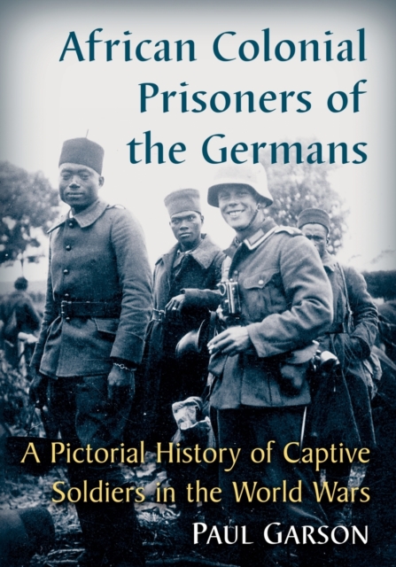 African Colonial Prisoners of the Germans : A Pictorial History of Captive Soldiers in the World Wars, Paperback / softback Book