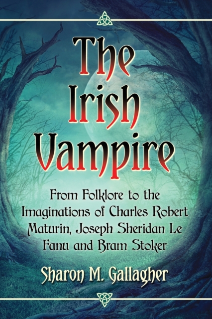 The Irish Vampire : From Folklore to the Imaginations of Charles Robert Maturin, Joseph Sheridan Le Fanu and Bram Stoker, Paperback / softback Book