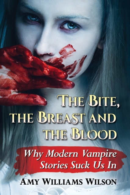 The Bite, the Breast and the Blood : Why Modern Vampire Stories Suck Us In, Paperback / softback Book