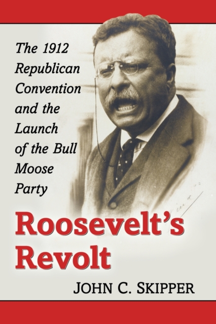 Roosevelt's Revolt : The 1912 Republican Convention and the Launch of the Bull Moose Party, Paperback / softback Book
