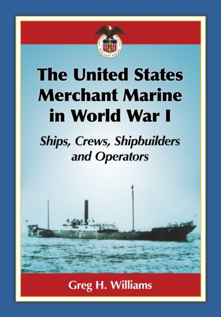 The United States Merchant Marine in World War I : Ships, Crews, Shipbuilders and Operators, Paperback / softback Book