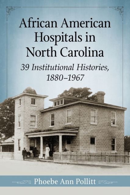 African American Hospitals in North Carolina : 39 Institutional Histories, 1880-1967, Paperback / softback Book