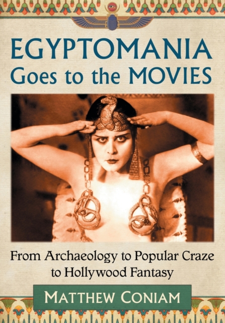 Egyptomania Goes to the Movies : From Archaeology to Popular Craze to Hollywood Fantasy, Paperback / softback Book