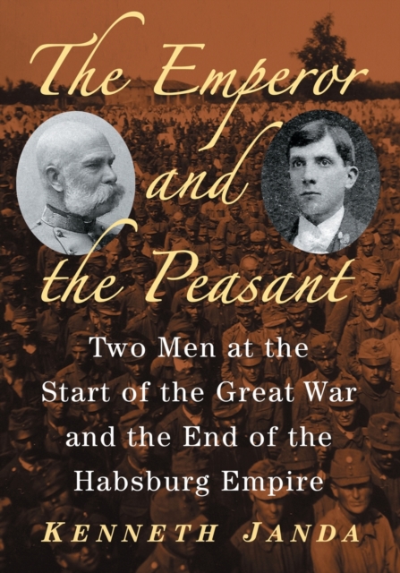 The Emperor and the Peasant : Two Men at the Start of the Great War and the End of the Habsburg Empire, Paperback / softback Book