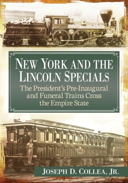 New York and the Lincoln Specials : The President's Pre-Inaugural and Funeral Trains Cross the Empire State, Paperback / softback Book