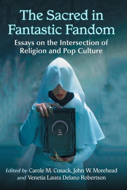 The Sacred in Fantastic Fandom : Essays on the Intersection of Religion and Pop Culture, Paperback / softback Book