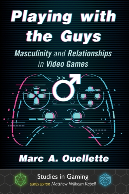 Playing with the Guys : Masculinity and Relationships in Video Games, Paperback / softback Book