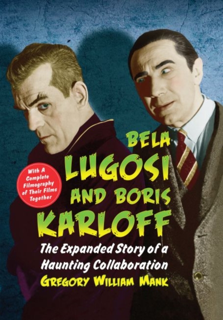 Bela Lugosi and Boris Karloff : The Expanded Story of a Haunting Collaboration, with a Complete Filmography of Their Films Together, Paperback / softback Book