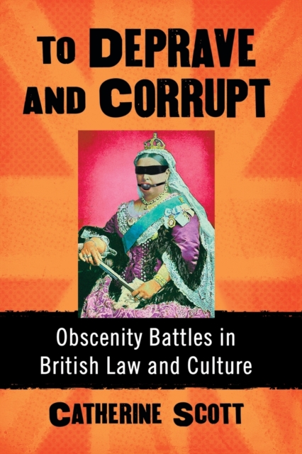To Deprave and Corrupt : Obscenity Battles in British Law and Culture, Paperback / softback Book