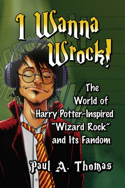 I Wanna Wrock! : The World of Harry Potter–Inspired “Wizard Rock” and Its Fandom, Paperback / softback Book